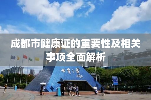 成都市健康证的重要性及相关事项全面解析