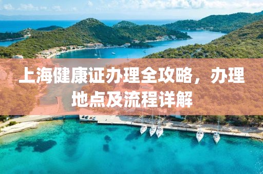 上海健康证办理全攻略，办理地点及流程详解