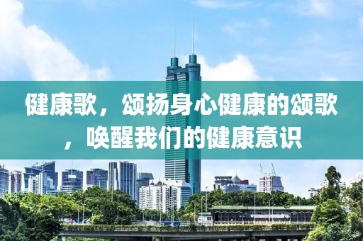 健康歌，颂扬身心健康的颂歌，唤醒我们的健康意识