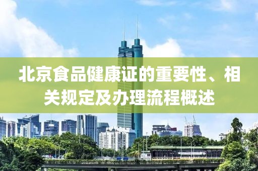 北京食品健康证的重要性、相关规定及办理流程概述