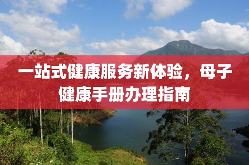 一站式健康服务新体验，母子健康手册办理指南