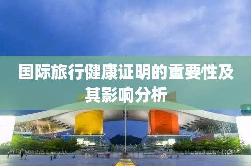 国际旅行健康证明的重要性及其影响分析