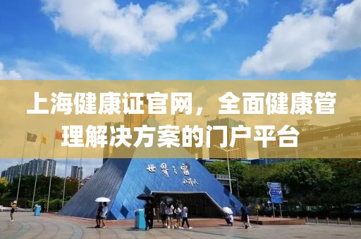 上海健康证官网，全面健康管理解决方案的门户平台