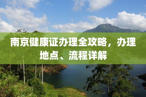 南京健康证办理全攻略，办理地点、流程详解