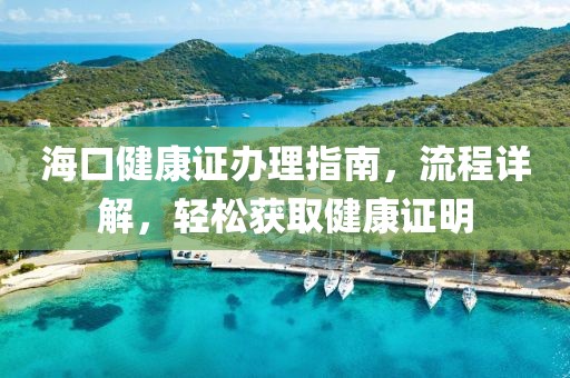 海口健康证办理指南，流程详解，轻松获取健康证明