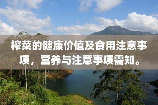 榨菜的健康价值及食用注意事项，营养与注意事项需知。