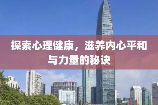 探索心理健康，滋养内心平和与力量的秘诀