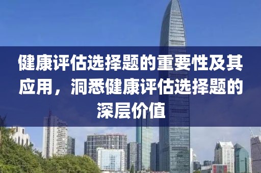 健康评估选择题的重要性及其应用，洞悉健康评估选择题的深层价值