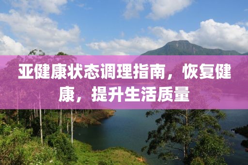 亚健康状态调理指南，恢复健康，提升生活质量