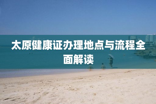 太原健康证办理地点与流程全面解读