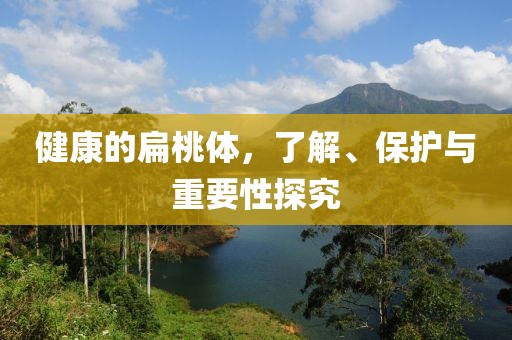 健康的扁桃体，了解、保护与重要性探究