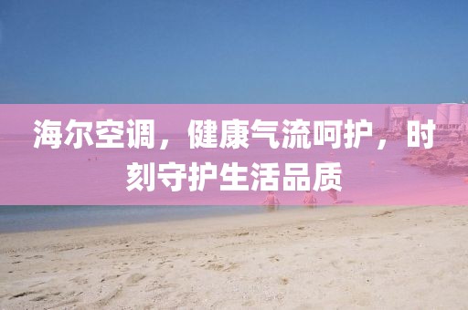 海尔空调，健康气流呵护，时刻守护生活品质