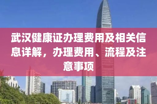 武汉健康证办理费用及相关信息详解，办理费用、流程及注意事项