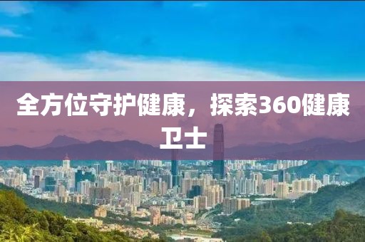 全方位守护健康，探索360健康卫士