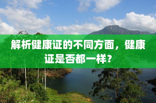 解析健康证的不同方面，健康证是否都一样？