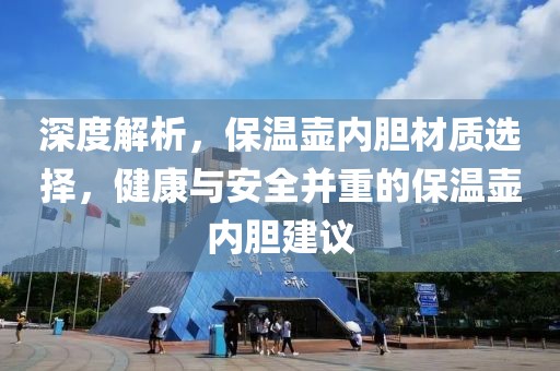 深度解析，保温壶内胆材质选择，健康与安全并重的保温壶内胆建议