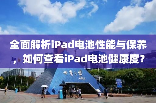 全面解析iPad电池性能与保养，如何查看iPad电池健康度？