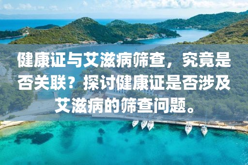 健康证与艾滋病筛查，究竟是否关联？探讨健康证是否涉及艾滋病的筛查问题。