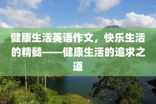 健康生活英语作文，快乐生活的精髓——健康生活的追求之道