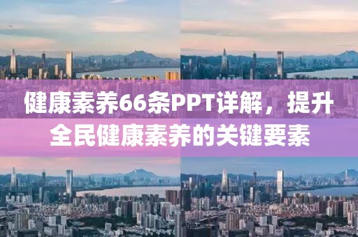 健康素养66条PPT详解，提升全民健康素养的关键要素