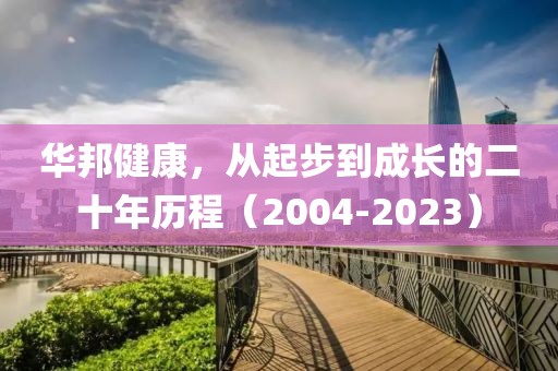 华邦健康，从起步到成长的二十年历程（2004-2023）