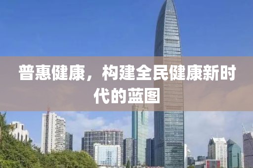 普惠健康，构建全民健康新时代的蓝图