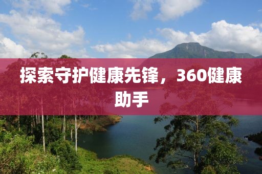 探索守护健康先锋，360健康助手