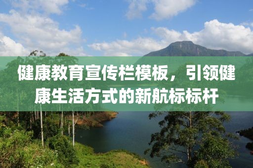 健康教育宣传栏模板，引领健康生活方式的新航标标杆