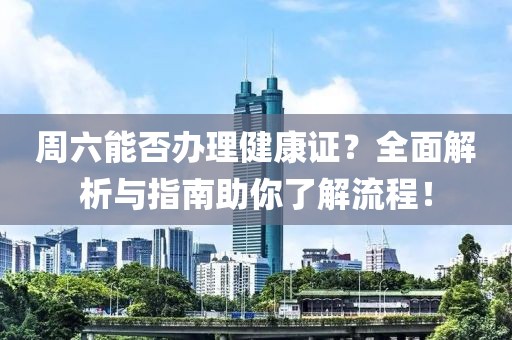 周六能否办理健康证？全面解析与指南助你了解流程！