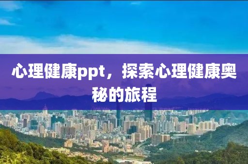 心理健康ppt，探索心理健康奥秘的旅程