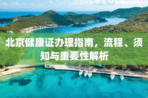 北京健康证办理指南，流程、须知与重要性解析