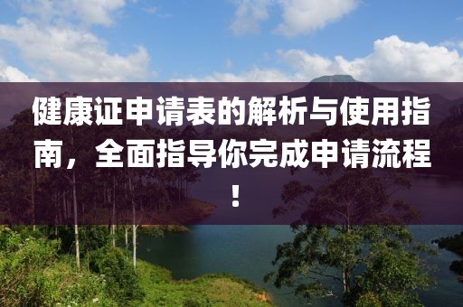 健康证申请表的解析与使用指南，全面指导你完成申请流程！