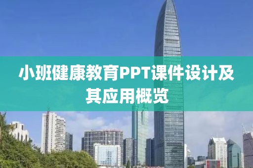 小班健康教育PPT课件设计及其应用概览