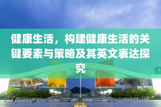 健康生活，构建健康生活的关键要素与策略及其英文表达探究