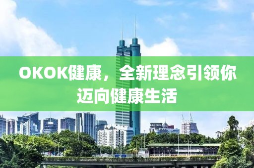 OKOK健康，全新理念引领你迈向健康生活