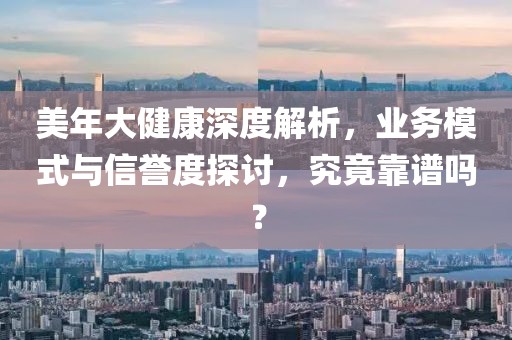 美年大健康深度解析，业务模式与信誉度探讨，究竟靠谱吗？