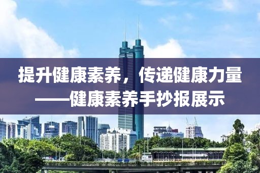 提升健康素养，传递健康力量——健康素养手抄报展示