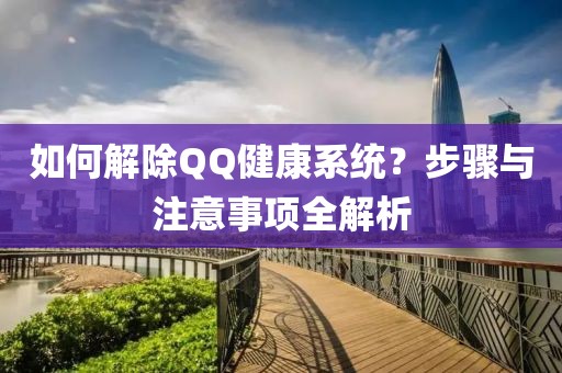 如何解除QQ健康系统？步骤与注意事项全解析