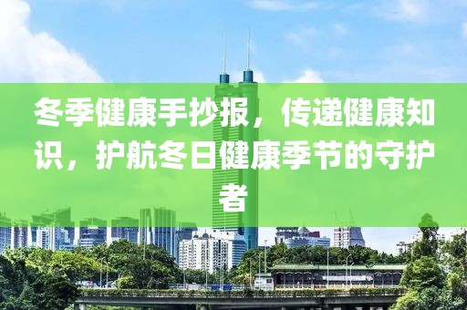 冬季健康手抄报，传递健康知识，护航冬日健康季节的守护者