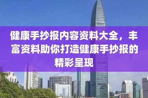 健康手抄报内容资料大全，丰富资料助你打造健康手抄报的精彩呈现