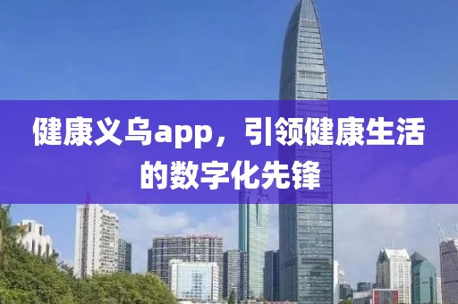 健康义乌app，引领健康生活的数字化先锋