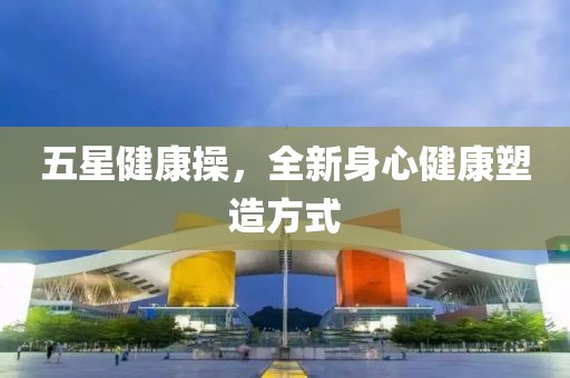 五星健康操，全新身心健康塑造方式