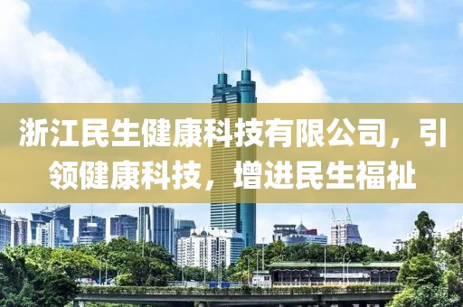 浙江民生健康科技有限公司，引领健康科技，增进民生福祉