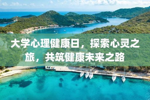 大学心理健康日，探索心灵之旅，共筑健康未来之路