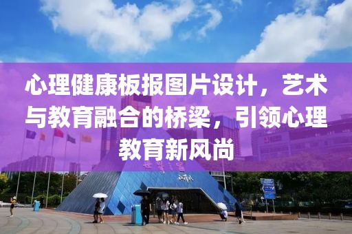 心理健康板报图片设计，艺术与教育融合的桥梁，引领心理教育新风尚