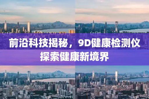 前沿科技揭秘，9D健康检测仪探索健康新境界