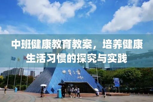 中班健康教育教案，培养健康生活习惯的探究与实践