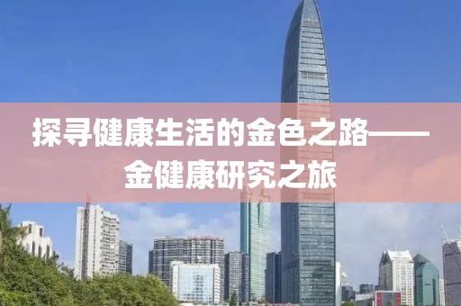 探寻健康生活的金色之路——金健康研究之旅