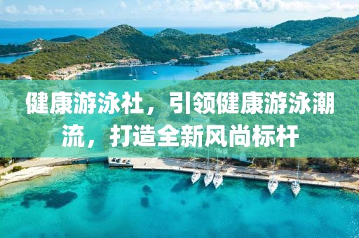 健康游泳社，引领健康游泳潮流，打造全新风尚标杆