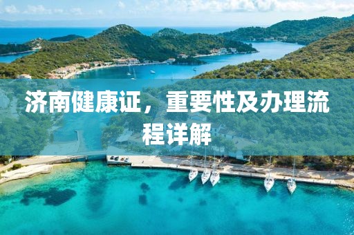 济南健康证，重要性及办理流程详解